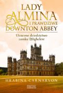 Okadka - Lady Almina i prawdziwe Downton Abbey. Utracone dziedzictwo zamku Highclere