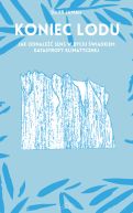 Okadka - Koniec lodu. Jak odnale sens w byciu wiadkiem katastrofy klimatycznej