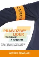 Okadka ksizki - Prawdziwy lider w firmie z sensem. Twoja przemiana w przywdztwie z pomoc eks-CEO Nike Poland