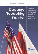 Okadka - Budujc Republik Ducha. Historia Programu Fulbrighta w Polsce w latach 1945-2020