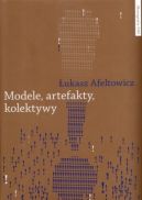 Okadka - Modele, artefakty, kolektywy: Praktyka badawcza w perspektywie wspczesnych studiw nad nauk