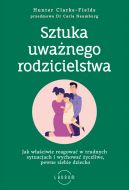 Okadka - Sztuka uwanego rodzicielstwa. Jak waciwie reagowa w trudnych sytuacjach i wychowa yczliwe, pewne siebie dziecko