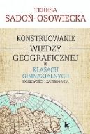 Okadka - Konstruowanie wiedzy geograficznej w klasach gimnazjalnych. Moliwoci i zaniedbania