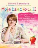 Okadka - Moje dziecko. Jak mdrze kocha i dobrze wychowywa dzieci w wieku szkolnym