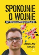 Okadka - Spokojnie o wojnie. Czy Rosja zaatakuje Polsk?