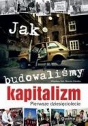 Okadka - Jak budowalimy kapitalizm. Pierwsze dziesiciolecie