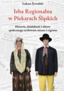 Okadka - Izba Regionalna w Piekarach lskich. Historia, dziaalno i zbiory spoecznego archiwum miasta i regionu