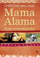 Okadka - Mama Alama. Biaa uzdrowicielka. Odnalazam swoje ycie w Afryce