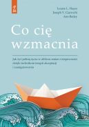 Okadka - Co ci wzmacnia. Jak y peni ycia w obliczu zmian i niepewnoci dziki technikom terapii akceptacji i zaangaowania