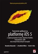 Okadka - Tworzenie aplikacji na platform iOS 5 z wykorzystaniem Xcode, Interface Builder, Instruments, GDB oraz innych kluczowych narzdzi