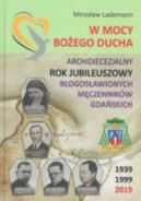 Okadka - W mocy Boego Ducha : Archidiecezjalny Rok Jubileuszowy Bogosawionych Mczennikw Gdaskich : 1939-1999, 2019