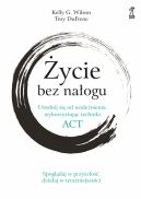 Okadka - ycie bez naogu. Uwolnij si od uzalenienia, wykorzystujc techniki ACT