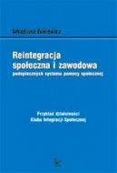 Okadka - Reintegracja spoeczna i zawodowa podopiecznych systemu pomocy spoecznej. Przykad dziaalnoci Klubu Integracji Spoecznej