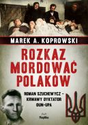 Okadka - Rozkaz mordowa Polakw. Roman Szuchewycz - krwawy dyktator OUN-UPA