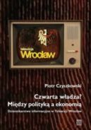 Okadka - Czwarta wadza? Midzy polityk a ekonomi Dziennikarstwo informacyjne w Telewizji Wrocaw