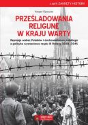 Okadka - Przeladowania religijne w Kraju Warty Represje wobec Polakw i duchowiestwa polskiego a polityka wyznaniowa rzdu III Rzeszy 1939 - 1945