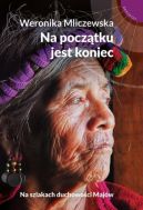 Okadka - Na pocztku jest koniec. Na szlakach duchowoci Majw