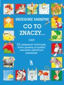 Okadka - CO TO ZNACZY... 101 zabawnych historyjek, ktre pozwol zrozumie znaczenie niektrych powiedze