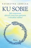 Okadka - Ku sobie. Jak rozpozna ukryty narcyzm partnera i odzyska siebie?