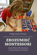 Okadka - pedagogika. Zrozumie Montessori. Czyli Maria Montessori o wychowaniu dziecka