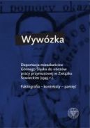 Okadka - Wywzka. Deportacja mieszkacw Grnego lska do obozw pracy przymusowej w Zwizku Sowieckim w 1945 r. Faktografia – konteksty – pami