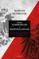 Okadka - Midzy Habsburgami a Hohenzollernami. Rywalizacja niemiecko-austro-wgierska w okresie I wojny wiatowej a odbudowa pastwa polskiego