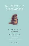 Okadka ksizki - Jak przytuli jeozwierza. Proste sposoby kochania trudnych ludzi