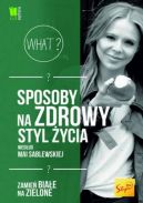 Okadka ksizki - Sposoby na zdrowy styl ycia wedug Mai Sablewskiej. Zamie biae na zielone