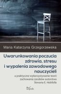 Okadka - Uwarunkowania poczucia zdrowia, stresu i wypalenia zawodowego nauczycieli. Uwarunkowania poczucia zdrowia, stresu i wypalenia zawodowego nauczycieli a praktyczne wykorzystywanie teorii zachowania zasobw autorstwa Stevana E. Hobfolla