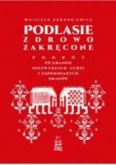 Okadka ksizki - Podlasie zdrowo zakrcone. Podr po krainie niezwykych ludzi i zapomnianych smakw