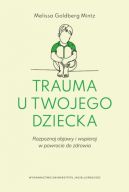 Okadka - Trauma u twojego dziecka. Rozpoznaj objawy i wspieraj w powrocie do zdrowia