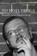 Okadka ksizki - To moja droga. Biografia Jacka Kaczmarskiego