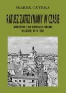 Okadka - Ratusz zatrzymany w czasie. Narodowcy we wadzach Lublina w latach 1918-1939