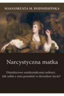 Okadka - Narcystyczna matka. Dziedzictwo znieksztaconej mioci. Jak sobie z nim poradzi w dorosym yciu?