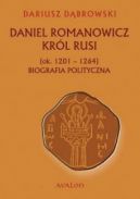 Okadka ksizki - Daniel Romanowicz. Krl Rusi (ok. 1201 - 1264). Biografia polityczna