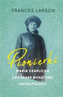 Okadka ksizki - Pionierki. Maria Czaplicka i nieznane bohaterki antropologii