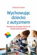 Okadka - Wychowujc dziecko z autyzmem. Pozytywne strategie oparte na terapii behawioralnej