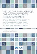 Okadka - Sztuczna inteligencja we wspczesnych organizacjach. Jak autonomiczne systemy mog wpywa na firmy, modele biznesowe i rynki?