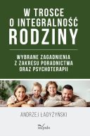 Okadka - W trosce o integralno rodziny. Wybrane zagadnienia z zakresu poradnictwa oraz psychoterapii