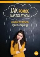 Okadka - Jak pomc nastolatkom w walce ze stresem, lkiem i depresj