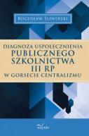 Okadka - Diagnoza uspoecznienia publicznego szkolnictwa III RP w gorsecie centralizmu