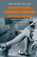 Okadka - Fantastyczne laboratorium doktora Weigla Lwowscy uczeni, tyfus i walka z Niemcami