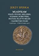 Okadka - Wadysaw Ksi Opolski, Wieluski, Kujawski, Dobrzyski, Pan Rusi, Palatyn Wgier i Namiestnik Polski (1326/1330 - 8 lu 18 maja 1401)