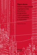 Okadka - Figura domu. Szkice o najnowszej anglojzycznej literaturze emigrantw z ziem polskich i ich potomkw w Kanadzie