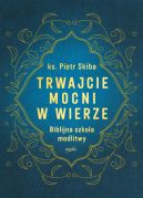 Okadka ksizki - Trwajcie mocni w wierze. Biblijna szkoa modlitwy