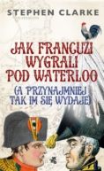 Okadka - Jak Francuzi wygrali pod Waterloo (a przynajmiej tak im si wydaje)