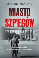 Okadka - Miasto szpiegw. Gra wywiadw w okupowanej Warszawie