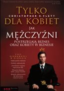 Okadka - Tylko dla kobiet. Jak mczyni postrzegaj biznes oraz kobiety w biznesie