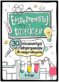 Okadka ksiki - Eksperymentuj z Dzieckiem! 30 niesamowitych eksperymentw dla modych odkrywcw