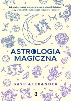 Okadka ksiki - Astrologia magiczna. Jak wykorzysta energi planet, gwiazd i Ksiyca, aby wzmocni skuteczno rytuaw i zakl